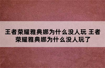 王者荣耀雅典娜为什么没人玩 王者荣耀雅典娜为什么没人玩了